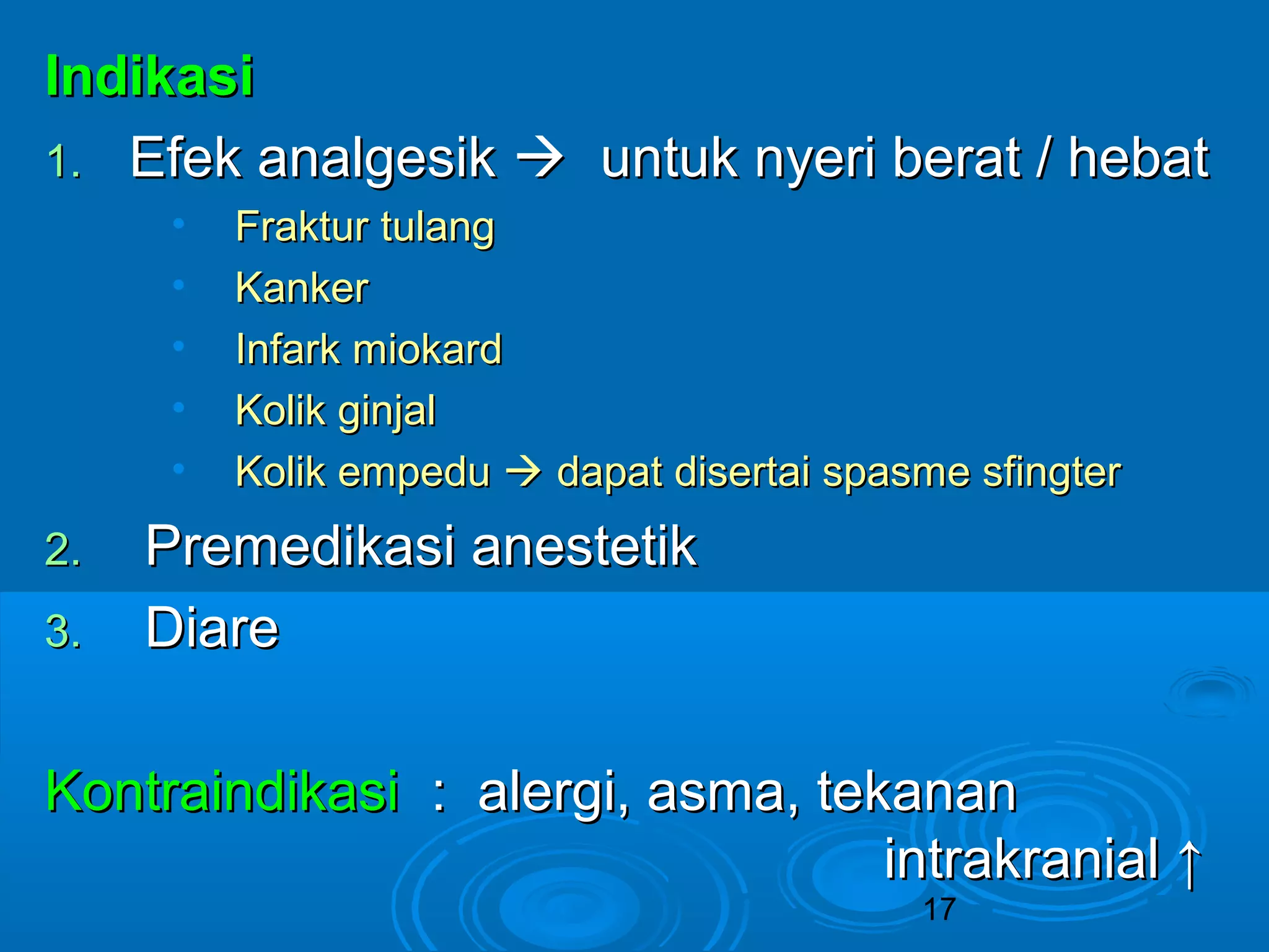 IInnddiikkaassii 
11.. EEffeekk aannaallggeessiikk  uunnttuukk nnyyeerrii bbeerraatt // hheebbaatt 
• FFrraakkttuurr ttuullaanngg 
• KKaannkkeerr 
• IInnffaarrkk mmiiookkaarrdd 
• KKoolliikk ggiinnjjaall 
• KKoolliikk eemmppeedduu  ddaappaatt ddiisseerrttaaii ssppaassmmee ssffiinnggtteerr 
17 
22.. PPrreemmeeddiikkaassii aanneesstteettiikk 
33.. DDiiaarree 
KKoonnttrraaiinnddiikkaassii :: aalleerrggii,, aassmmaa,, tteekkaannaann 
iinnttrraakkrraanniiaall ↑↑ 
 