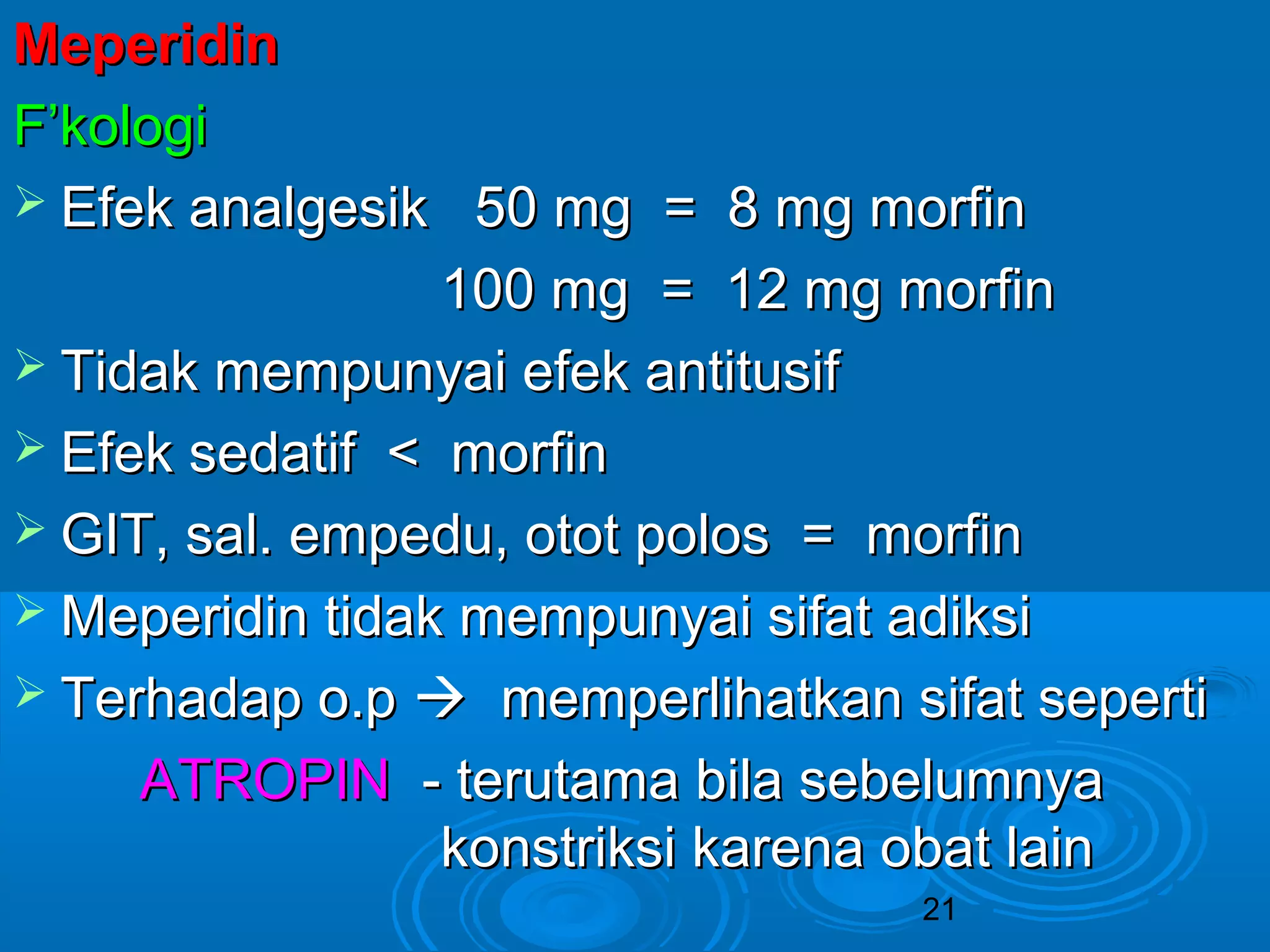 MMeeppeerriiddiinn 
FF’’kkoollooggii 
 EEffeekk aannaallggeessiikk 5500 mmgg == 88 mmgg mmoorrffiinn 
110000 mmgg == 1122 mmgg mmoorrffiinn 
 TTiiddaakk mmeemmppuunnyyaaii eeffeekk aannttiittuussiiff 
 EEffeekk sseeddaattiiff << mmoorrffiinn 
 GGIITT,, ssaall.. eemmppeedduu,, oottoott ppoollooss == mmoorrffiinn 
MMeeppeerriiddiinn ttiiddaakk mmeemmppuunnyyaaii ssiiffaatt aaddiikkssii 
 TTeerrhhaaddaapp oo..pp  mmeemmppeerrlliihhaattkkaann ssiiffaatt sseeppeerrttii 
AATTRROOPPIINN -- tteerruuttaammaa bbiillaa sseebbeelluummnnyyaa 
kkoonnssttrriikkssii kkaarreennaa oobbaatt llaaiinn 
21 
 