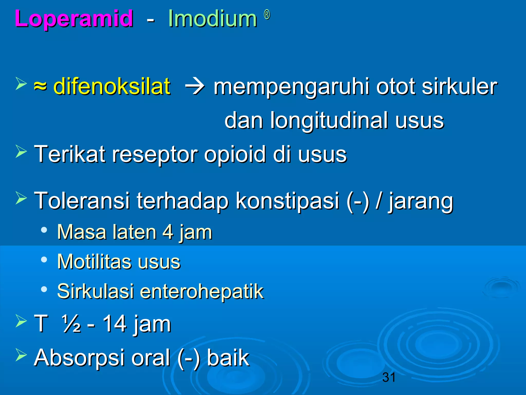 31 
LLooppeerraammiidd -- IImmooddiiuumm ® 
 ≈≈ ddiiffeennookkssiillaatt  mmeemmppeennggaarruuhhii oottoott ssiirrkkuulleerr 
ddaann lloonnggiittuuddiinnaall uussuuss 
 TTeerriikkaatt rreesseeppttoorr ooppiiooiidd ddii uussuuss 
 TToolleerraannssii tteerrhhaaddaapp kkoonnssttiippaassii ((--)) // jjaarraanngg 
 MMaassaa llaatteenn 44 jjaamm 
 MMoottiilliittaass uussuuss 
 SSiirrkkuullaassii eenntteerroohheeppaattiikk 
 TT ½ -- 1144 jjaamm 
 AAbbssoorrppssii oorraall ((--)) bbaaiikk 
 