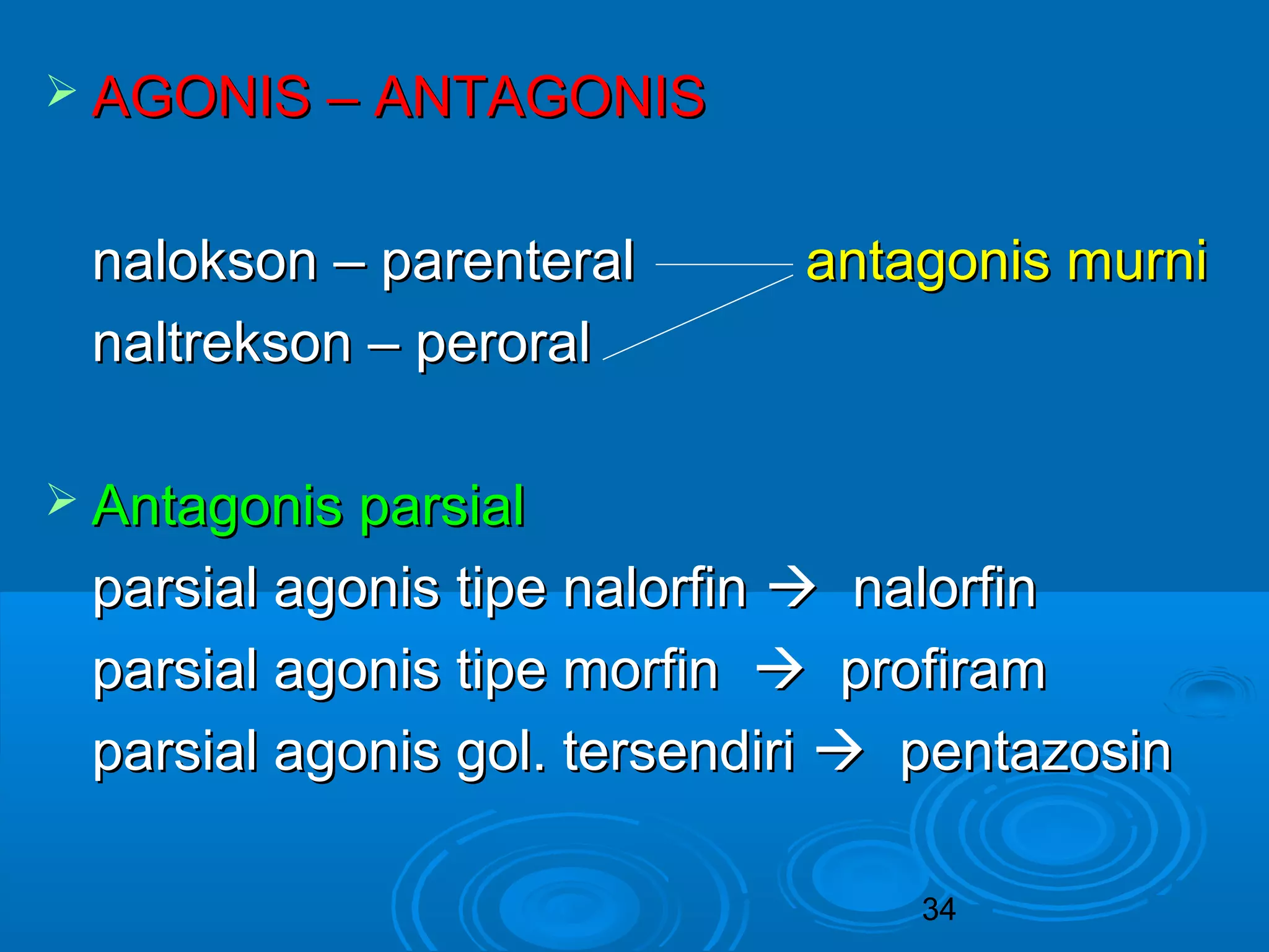 34 
 AAGGOONNIISS –– AANNTTAAGGOONNIISS 
nnaallookkssoonn –– ppaarreenntteerraall aannttaaggoonniiss mmuurrnnii 
nnaallttrreekkssoonn –– ppeerroorraall 
 AAnnttaaggoonniiss ppaarrssiiaall 
ppaarrssiiaall aaggoonniiss ttiippee nnaalloorrffiinn  nnaalloorrffiinn 
ppaarrssiiaall aaggoonniiss ttiippee mmoorrffiinn  pprrooffiirraamm 
ppaarrssiiaall aaggoonniiss ggooll.. tteerrsseennddiirrii  ppeennttaazzoossiinn 
 