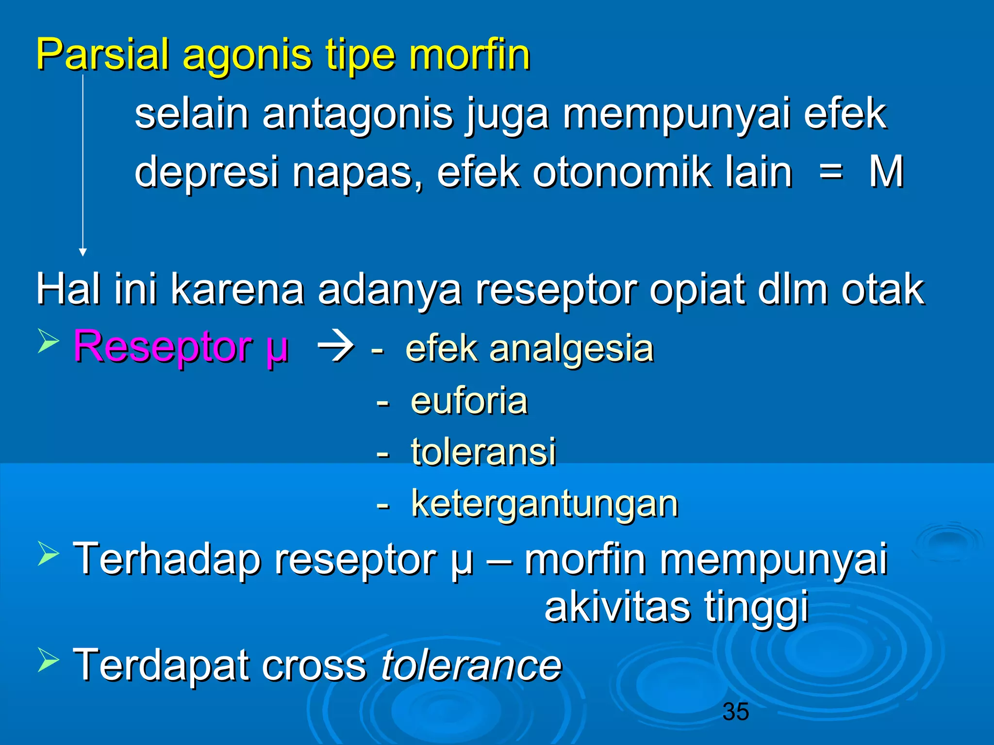 35 
PPaarrssiiaall aaggoonniiss ttiippee mmoorrffiinn 
sseellaaiinn aannttaaggoonniiss jjuuggaa mmeemmppuunnyyaaii eeffeekk 
ddeepprreessii nnaappaass,, eeffeekk oottoonnoommiikk llaaiinn == MM 
HHaall iinnii kkaarreennaa aaddaannyyaa rreesseeppttoorr ooppiiaatt ddllmm oottaakk 
 RReesseeppttoorr μμ  -- eeffeekk aannaallggeessiiaa 
-- eeuuffoorriiaa 
-- ttoolleerraannssii 
-- kkeetteerrggaannttuunnggaann 
 TTeerrhhaaddaapp rreesseeppttoorr μμ –– mmoorrffiinn mmeemmppuunnyyaaii 
aakkiivviittaass ttiinnggggii 
 TTeerrddaappaatt ccrroossss ttoolleerraannccee 
 