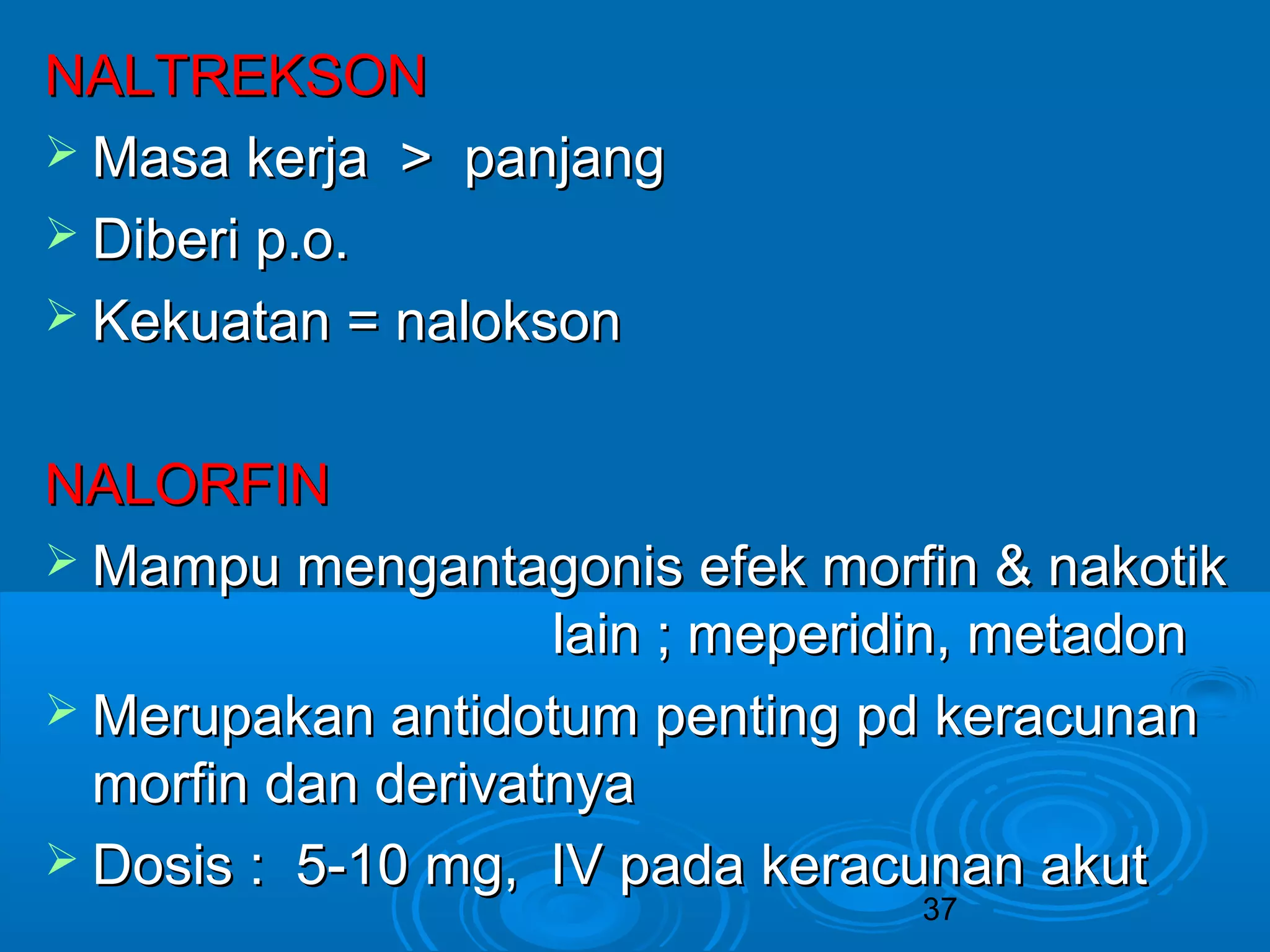 37 
NNAALLTTRREEKKSSOONN 
MMaassaa kkeerrjjaa >> ppaannjjaanngg 
 DDiibbeerrii pp..oo.. 
 KKeekkuuaattaann == nnaallookkssoonn 
NNAALLOORRFFIINN 
MMaammppuu mmeennggaannttaaggoonniiss eeffeekk mmoorrffiinn && nnaakkoottiikk 
llaaiinn ;; mmeeppeerriiddiinn,, mmeettaaddoonn 
MMeerruuppaakkaann aannttiiddoottuumm ppeennttiinngg ppdd kkeerraaccuunnaann 
mmoorrffiinn ddaann ddeerriivvaattnnyyaa 
 DDoossiiss :: 55--1100 mmgg,, IIVV ppaaddaa kkeerraaccuunnaann aakkuutt 
 