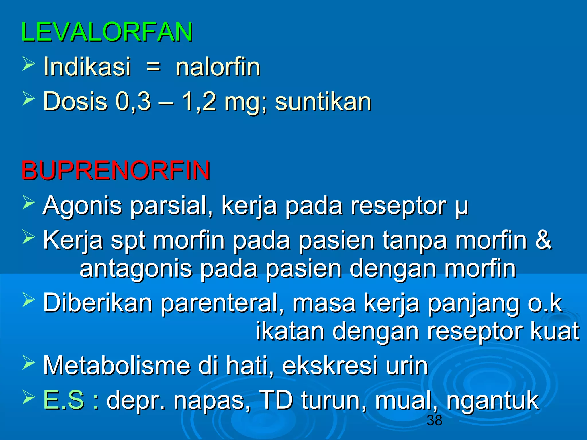 LLEEVVAALLOORRFFAANN 
 IInnddiikkaassii == nnaalloorrffiinn 
 DDoossiiss 00,,33 –– 11,,22 mmgg;; ssuunnttiikkaann 
BBUUPPRREENNOORRFFIINN 
 AAggoonniiss ppaarrssiiaall,, kkeerrjjaa ppaaddaa rreesseeppttoorr μμ 
 KKeerrjjaa sspptt mmoorrffiinn ppaaddaa ppaassiieenn ttaannppaa mmoorrffiinn && 
aannttaaggoonniiss ppaaddaa ppaassiieenn ddeennggaann mmoorrffiinn 
 DDiibbeerriikkaann ppaarreenntteerraall,, mmaassaa kkeerrjjaa ppaannjjaanngg oo..kk 
iikkaattaann ddeennggaann rreesseeppttoorr kkuuaatt 
MMeettaabboolliissmmee ddii hhaattii,, eekksskkrreessii uurriinn 
 EE..SS :: ddeepprr.. nnaappaass,, TTDD ttuurruunn,, mmuuaall,, nnggaannttuukk 
38 
 