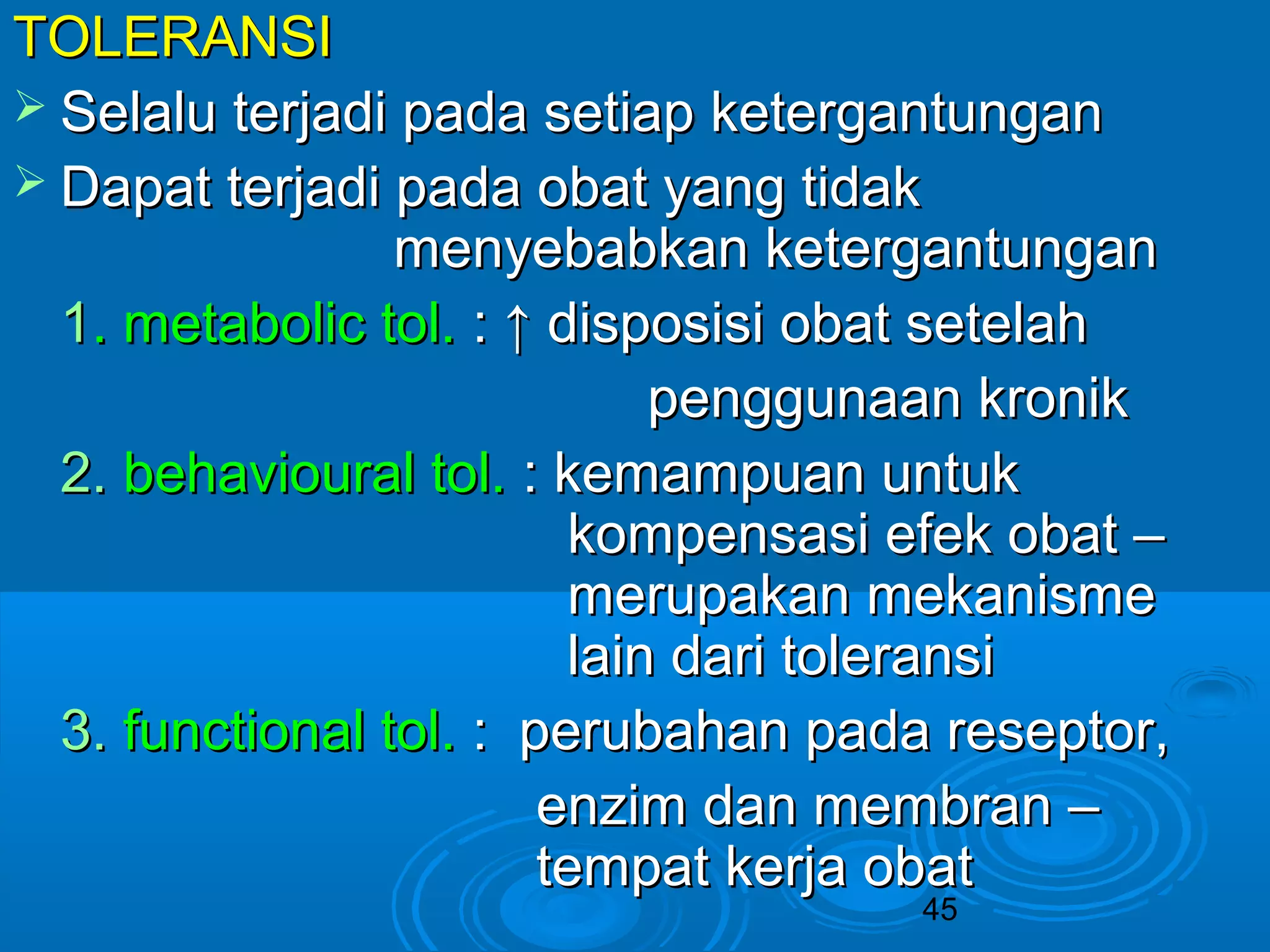 TTOOLLEERRAANNSSII 
 SSeellaalluu tteerrjjaaddii ppaaddaa sseettiiaapp kkeetteerrggaannttuunnggaann 
 DDaappaatt tteerrjjaaddii ppaaddaa oobbaatt yyaanngg ttiiddaakk 
mmeennyyeebbaabbkkaann kkeetteerrggaannttuunnggaann 
11.. mmeettaabboolliicc ttooll.. :: ↑↑ ddiissppoossiissii oobbaatt sseetteellaahh 
ppeenngggguunnaaaann kkrroonniikk 
22.. bbeehhaavviioouurraall ttooll.. :: kkeemmaammppuuaann uunnttuukk 
kkoommppeennssaassii eeffeekk oobbaatt –– 
mmeerruuppaakkaann mmeekkaanniissmmee 
llaaiinn ddaarrii ttoolleerraannssii 
33.. ffuunnccttiioonnaall ttooll.. :: ppeerruubbaahhaann ppaaddaa rreesseeppttoorr,, 
eennzziimm ddaann mmeemmbbrraann –– 
tteemmppaatt kkeerrjjaa oobbaatt 
45 
 