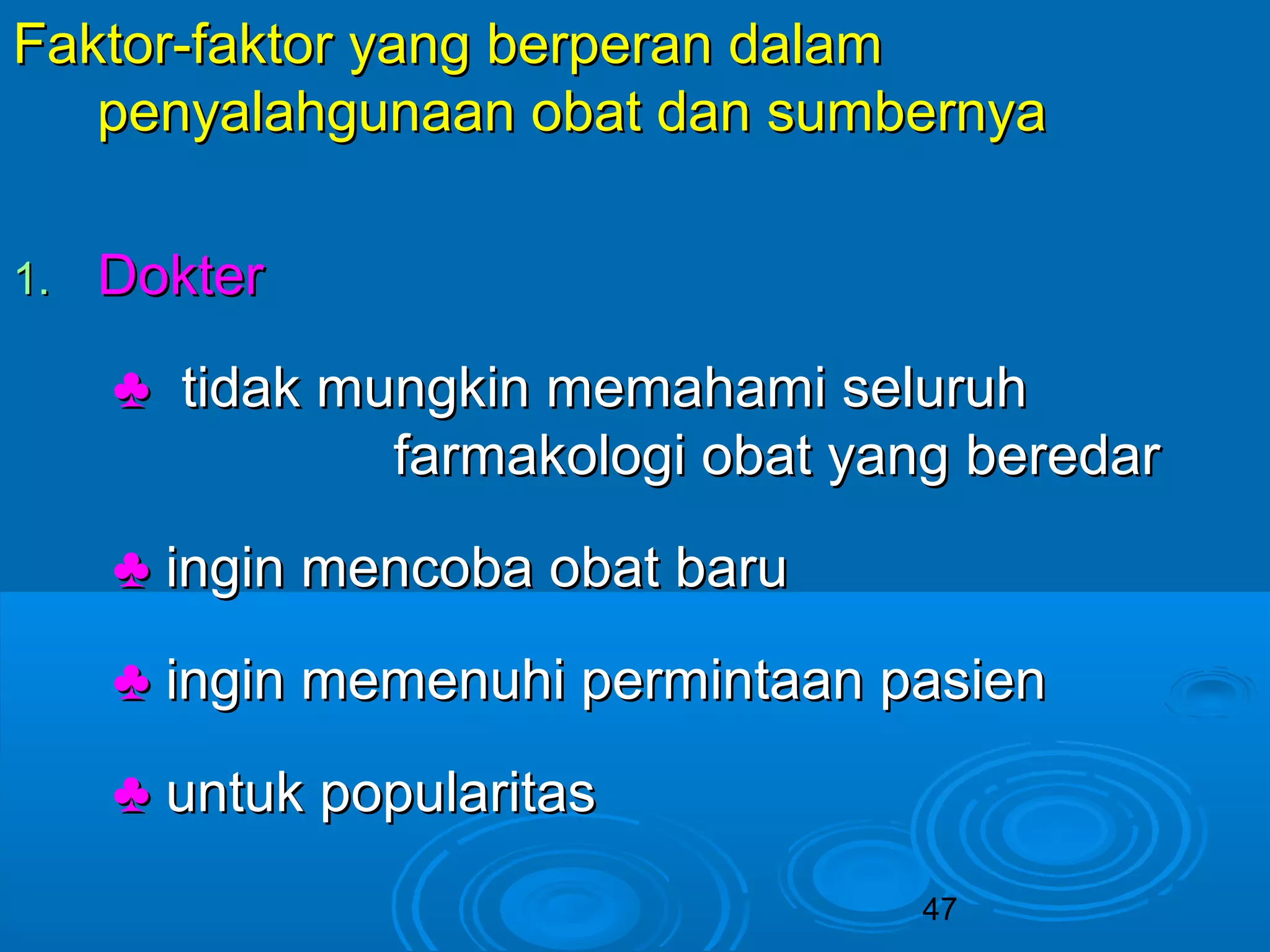 47 
FFaakkttoorr--ffaakkttoorr yyaanngg bbeerrppeerraann ddaallaamm 
ppeennyyaallaahhgguunnaaaann oobbaatt ddaann ssuummbbeerrnnyyaa 
11.. DDookktteerr 
♣ ttiiddaakk mmuunnggkkiinn mmeemmaahhaammii sseelluurruuhh 
ffaarrmmaakkoollooggii oobbaatt yyaanngg bbeerreeddaarr 
♣ iinnggiinn mmeennccoobbaa oobbaatt bbaarruu 
♣ iinnggiinn mmeemmeennuuhhii ppeerrmmiinnttaaaann ppaassiieenn 
♣ uunnttuukk ppooppuullaarriittaass 
 