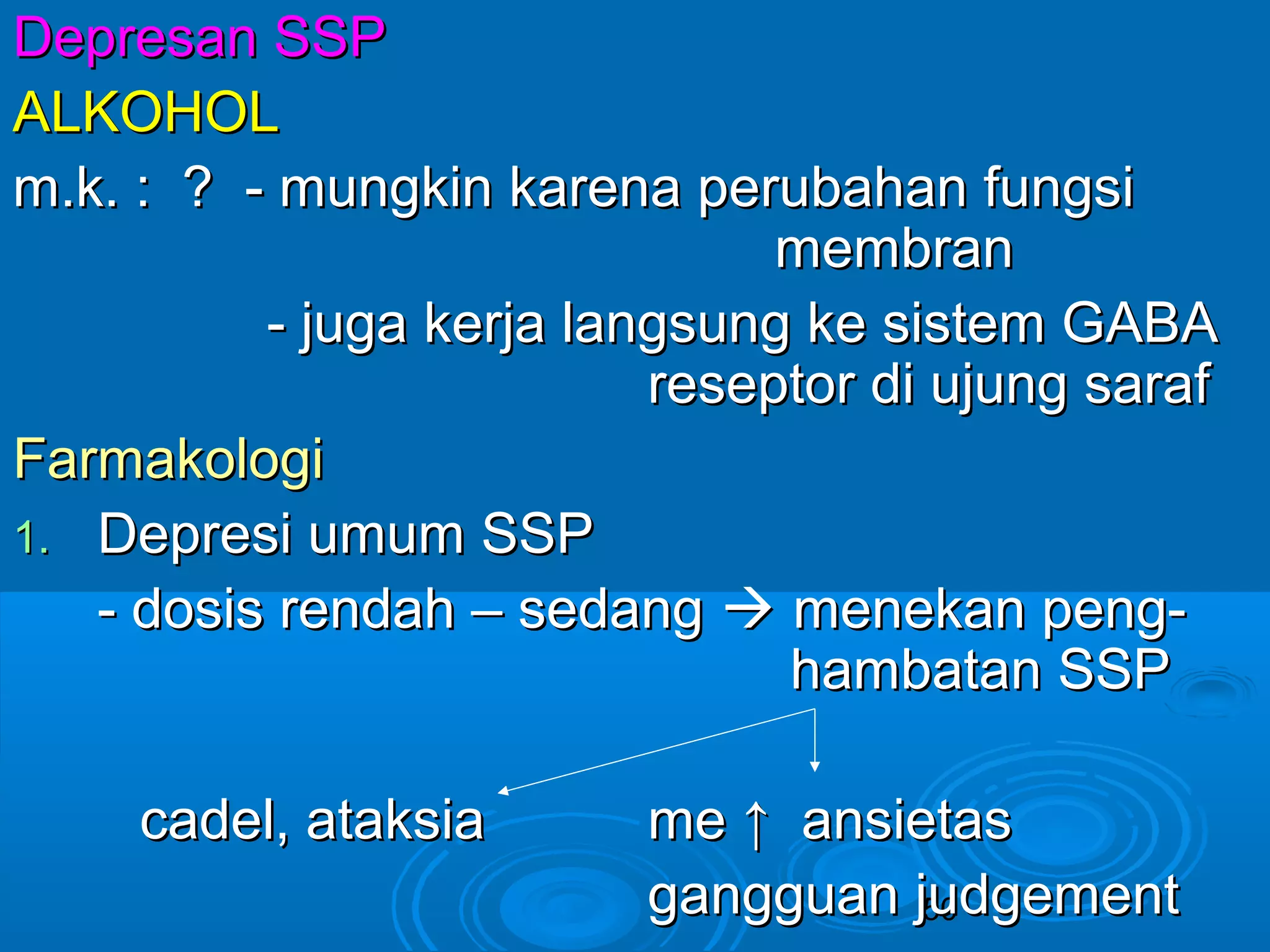 DDeepprreessaann SSSSPP 
AALLKKOOHHOOLL 
mm..kk.. :: ?? -- mmuunnggkkiinn kkaarreennaa ppeerruubbaahhaann ffuunnggssii 
mmeemmbbrraann 
-- jjuuggaa kkeerrjjaa llaannggssuunngg kkee ssiisstteemm GGAABBAA 
rreesseeppttoorr ddii uujjuunngg ssaarraaff 
50 
FFaarrmmaakkoollooggii 
11.. DDeepprreessii uummuumm SSSSPP 
-- ddoossiiss rreennddaahh –– sseeddaanngg  mmeenneekkaann ppeenngg-- 
hhaammbbaattaann SSSSPP 
ccaaddeell,, aattaakkssiiaa mmee ↑↑ aannssiieettaass 
ggaanngggguuaann jjuuddggeemmeenntt 
 