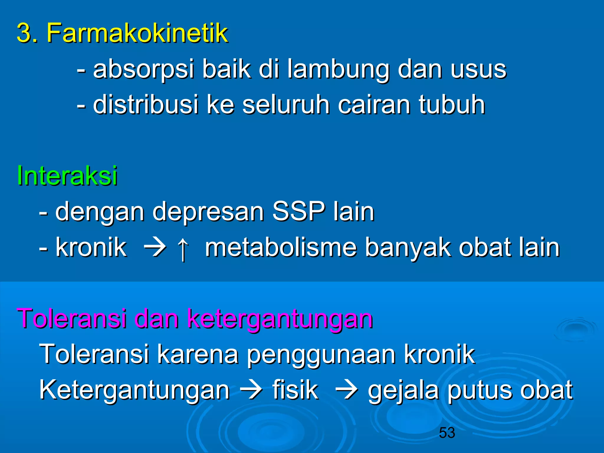 53 
33.. FFaarrmmaakkookkiinneettiikk 
-- aabbssoorrppssii bbaaiikk ddii llaammbbuunngg ddaann uussuuss 
-- ddiissttrriibbuussii kkee sseelluurruuhh ccaaiirraann ttuubbuuhh 
IInntteerraakkssii 
-- ddeennggaann ddeepprreessaann SSSSPP llaaiinn 
-- kkrroonniikk  ↑↑ mmeettaabboolliissmmee bbaannyyaakk oobbaatt llaaiinn 
TToolleerraannssii ddaann kkeetteerrggaannttuunnggaann 
TToolleerraannssii kkaarreennaa ppeenngggguunnaaaann kkrroonniikk 
KKeetteerrggaannttuunnggaann  ffiissiikk  ggeejjaallaa ppuuttuuss oobbaatt 
 