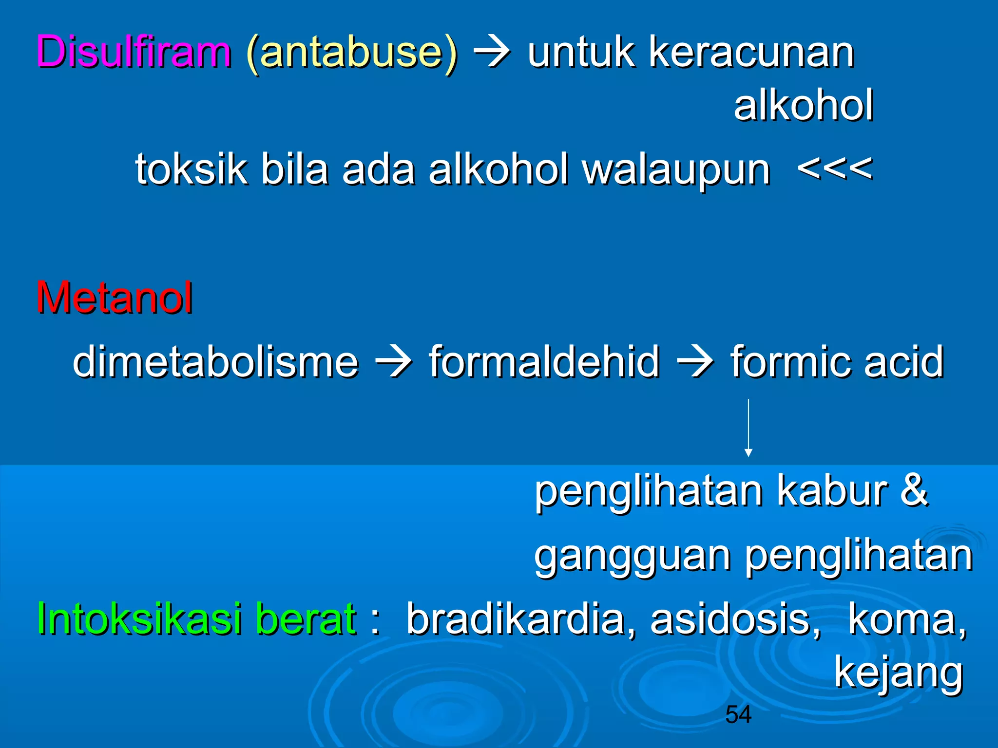DDiissuullffiirraamm ((aannttaabbuussee))  uunnttuukk kkeerraaccuunnaann 
aallkkoohhooll 
ttookkssiikk bbiillaa aaddaa aallkkoohhooll wwaallaauuppuunn <<<<<< 
MMeettaannooll 
ddiimmeettaabboolliissmmee  ffoorrmmaallddeehhiidd  ffoorrmmiicc aacciidd 
ppeenngglliihhaattaann kkaabbuurr && 
ggaanngggguuaann ppeenngglliihhaattaann 
IInnttookkssiikkaassii bbeerraatt :: bbrraaddiikkaarrddiiaa,, aassiiddoossiiss,, kkoommaa,, 
54 
kkeejjaanngg 
 