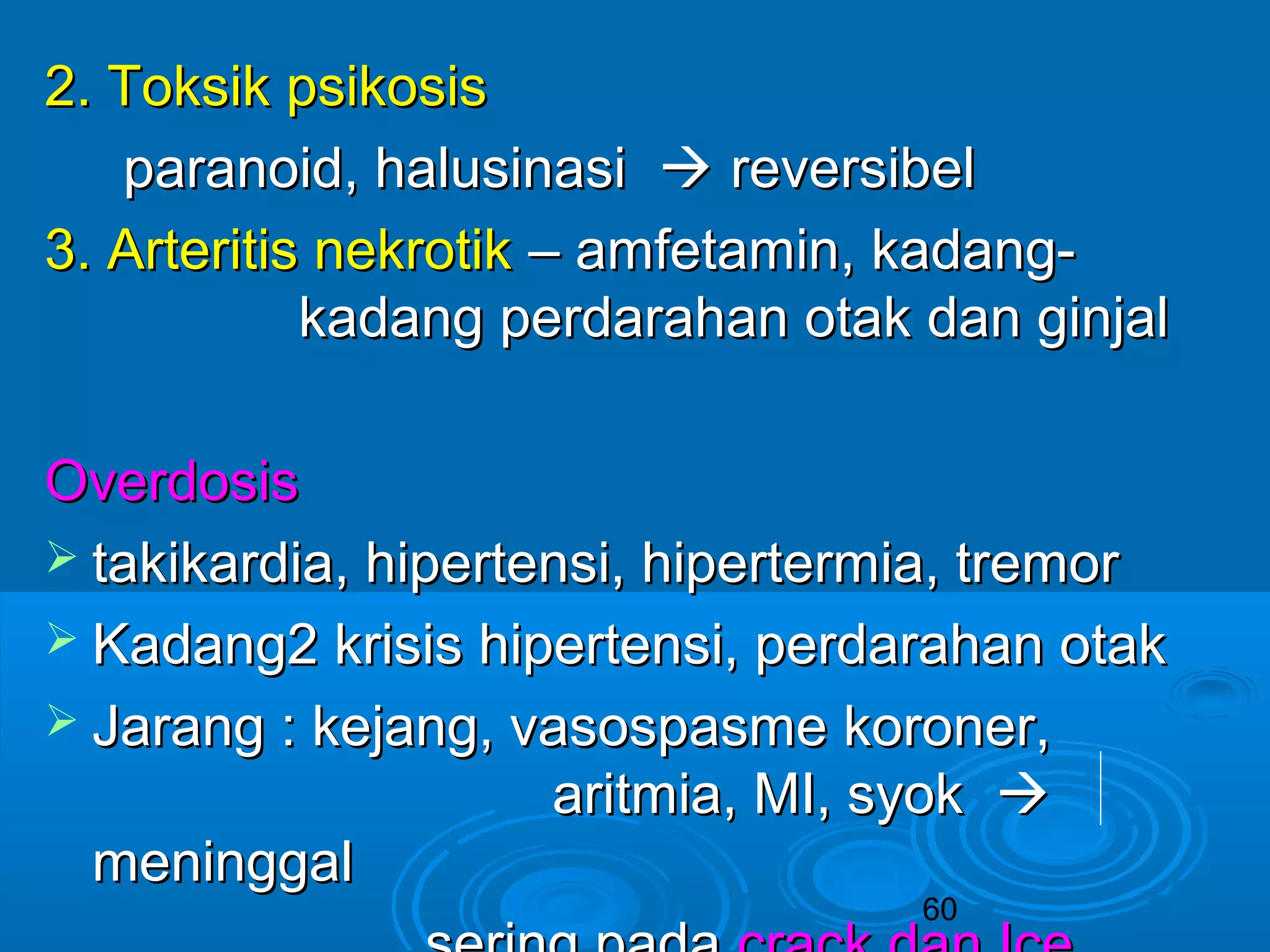 22.. TTookkssiikk ppssiikkoossiiss 
ppaarraannooiidd,, hhaalluussiinnaassii  rreevveerrssiibbeell 
33.. AArrtteerriittiiss nneekkrroottiikk –– aammffeettaammiinn,, kkaaddaanngg-- 
kkaaddaanngg ppeerrddaarraahhaann oottaakk ddaann ggiinnjjaall 
OOvveerrddoossiiss 
 ttaakkiikkaarrddiiaa,, hhiippeerrtteennssii,, hhiippeerrtteerrmmiiaa,, ttrreemmoorr 
 KKaaddaanngg22 kkrriissiiss hhiippeerrtteennssii,, ppeerrddaarraahhaann oottaakk 
 JJaarraanngg :: kkeejjaanngg,, vvaassoossppaassmmee kkoorroonneerr,, 
aarriittmmiiaa,, MMII,, ssyyookk  
60 
mmeenniinnggggaall 
sseerriinngg ppaaddaa ccrraacckk ddaann IIccee 
 