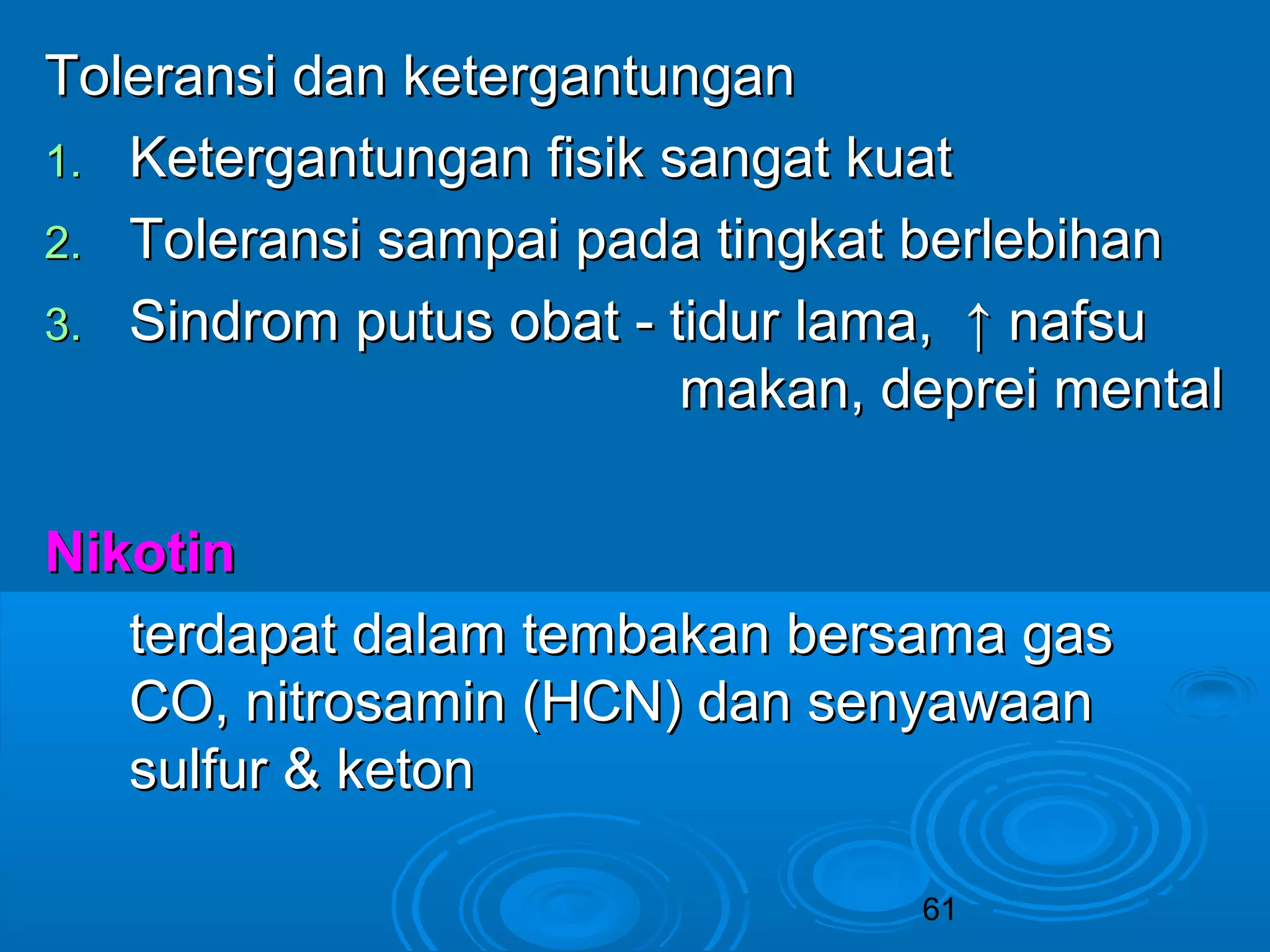 TToolleerraannssii ddaann kkeetteerrggaannttuunnggaann 
11.. KKeetteerrggaannttuunnggaann ffiissiikk ssaannggaatt kkuuaatt 
22.. TToolleerraannssii ssaammppaaii ppaaddaa ttiinnggkkaatt bbeerrlleebbiihhaann 
33.. SSiinnddrroomm ppuuttuuss oobbaatt -- ttiidduurr llaammaa,, ↑↑ nnaaffssuu 
mmaakkaann,, ddeepprreeii mmeennttaall 
61 
NNiikkoottiinn 
tteerrddaappaatt ddaallaamm tteemmbbaakkaann bbeerrssaammaa ggaass 
CCOO,, nniittrroossaammiinn ((HHCCNN)) ddaann sseennyyaawwaaaann 
ssuullffuurr && kkeettoonn 
 