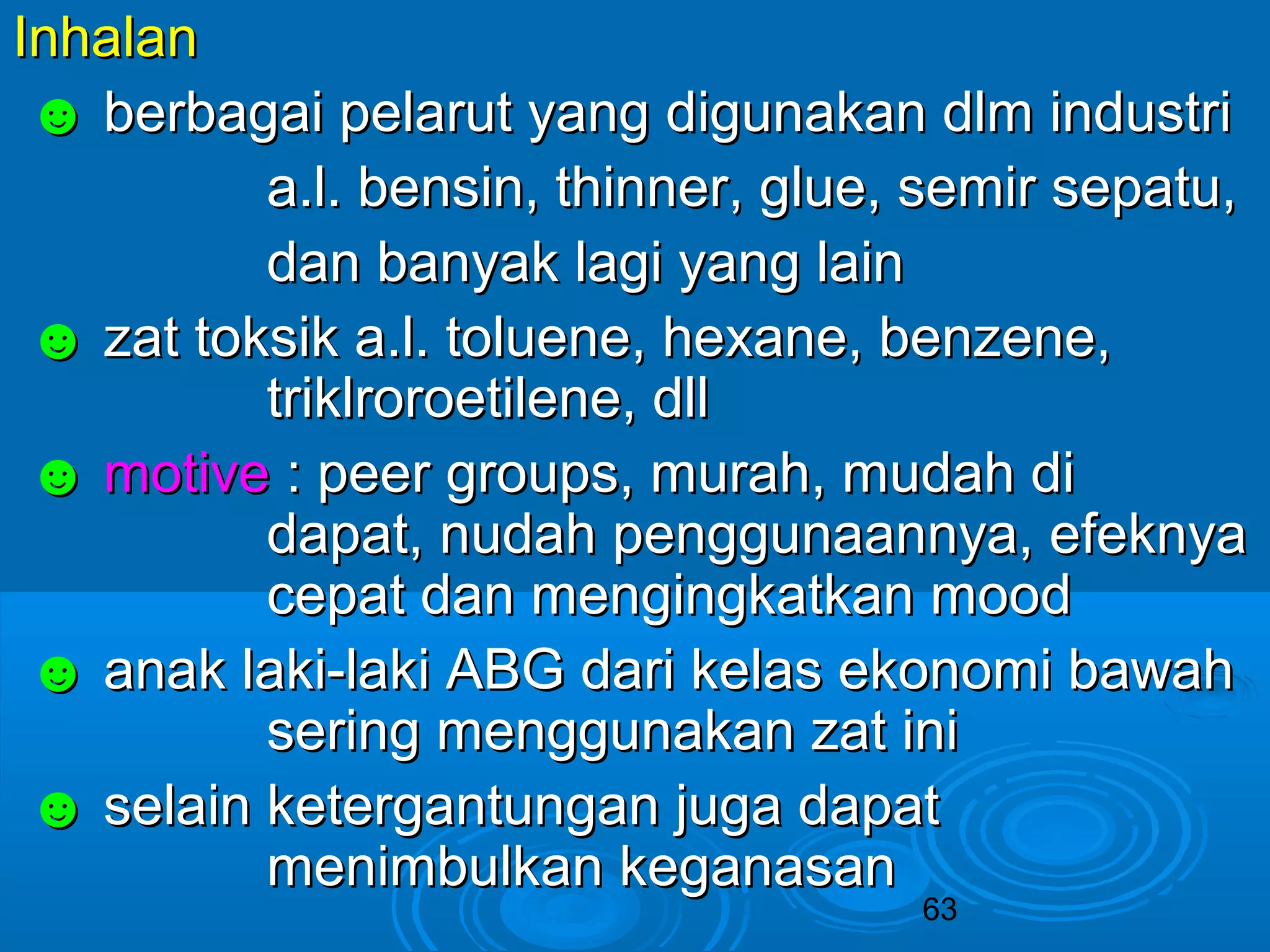 IInnhhaallaann 
☻ bbeerrbbaaggaaii ppeellaarruutt yyaanngg ddiigguunnaakkaann ddllmm iinndduussttrrii 
aa..ll.. bbeennssiinn,, tthhiinnnneerr,, gglluuee,, sseemmiirr sseeppaattuu,, 
ddaann bbaannyyaakk llaaggii yyaanngg llaaiinn 
☻ zzaatt ttookkssiikk aa..ll.. ttoolluueennee,, hheexxaannee,, bbeennzzeennee,, 
63 
ttrriikkllrroorrooeettiilleennee,, ddllll 
☻ mmoottiivvee :: ppeeeerr ggrroouuppss,, mmuurraahh,, mmuuddaahh ddii 
ddaappaatt,, nnuuddaahh ppeenngggguunnaaaannnnyyaa,, eeffeekknnyyaa 
cceeppaatt ddaann mmeennggiinnggkkaattkkaann mmoooodd 
☻ aannaakk llaakkii--llaakkii AABBGG ddaarrii kkeellaass eekkoonnoommii bbaawwaahh 
sseerriinngg mmeenngggguunnaakkaann zzaatt iinnii 
☻ sseellaaiinn kkeetteerrggaannttuunnggaann jjuuggaa ddaappaatt 
mmeenniimmbbuullkkaann kkeeggaannaassaann 
 