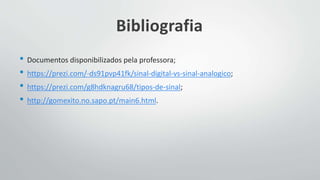 Bibliografia
• Documentos disponibilizados pela professora;
• https://prezi.com/-ds91pvp41fk/sinal-digital-vs-sinal-analogico;
• https://prezi.com/g8hdknagru68/tipos-de-sinal;
• http://gomexito.no.sapo.pt/main6.html.
 