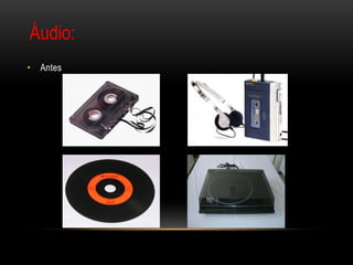 Áudio:
• Antes
 