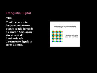 OBS: Continuamos a ter imagens em preto e branco sendo formada no sensor. Mas, agora são valores de luminosidade diretamente ligado as cores da cena. 