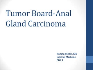 Tumor Board-Anal
Gland Carcinoma
Ranjita Pallavi, MD
Internal Medicine
PGY 3
 