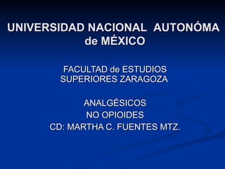 FACULTAD de ESTUDIOS SUPERIORES ZARAGOZA  ANALGÉSICOS NO OPIOIDES CD: MARTHA C. FUENTES MTZ. UNIVERSIDAD NACIONAL  AUTONÓMA  de MÉXICO 
