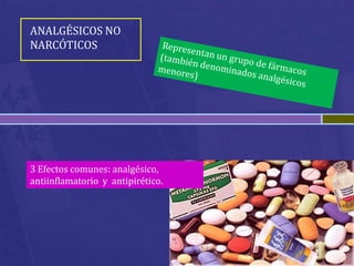 ANALGÉSICOS NO
NARCÓTICOS




3 Efectos comunes: analgésico,
antiinflamatorio y antipirético.
 