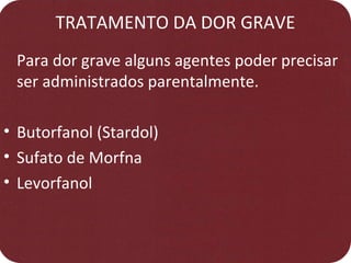 TRATAMENTO DA DOR GRAVE
Para dor grave alguns agentes poder precisar
ser administrados parentalmente.
• Butorfanol (Stardol)
• Sufato de Morfna
• Levorfanol
 