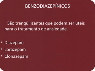 BENZODIAZEPÍNICOS
São tranqüilizantes que podem ser úteis
para o tratamento de ansiedade.
• Diazepam
• Lorazepam
• Clonazepam
 