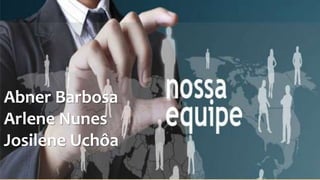 Abner Barbosa
Arlene Nunes
Josilene Uchôa
 