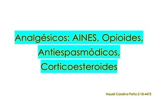 Analgésicos: AINES, Opioides,
Antiespasmódicos,
Corticoesteroides
Nayeli Carolina Peña 2-18-4472
 