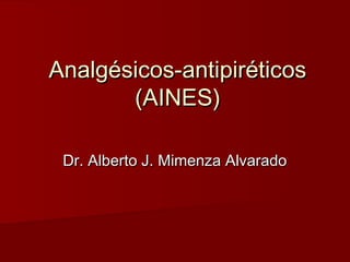 Analgésicos-antipiréticosAnalgésicos-antipiréticos
(AINES)(AINES)
Dr. Alberto J. Mimenza AlvaradoDr. Alberto J. Mimenza Alvarado
 