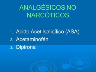 ANALGÉSICOS NO
NARCÓTICOS
1. Acido Acetilsalicílico (ASA)
2. Acetaminofén
3. Dipirona
 