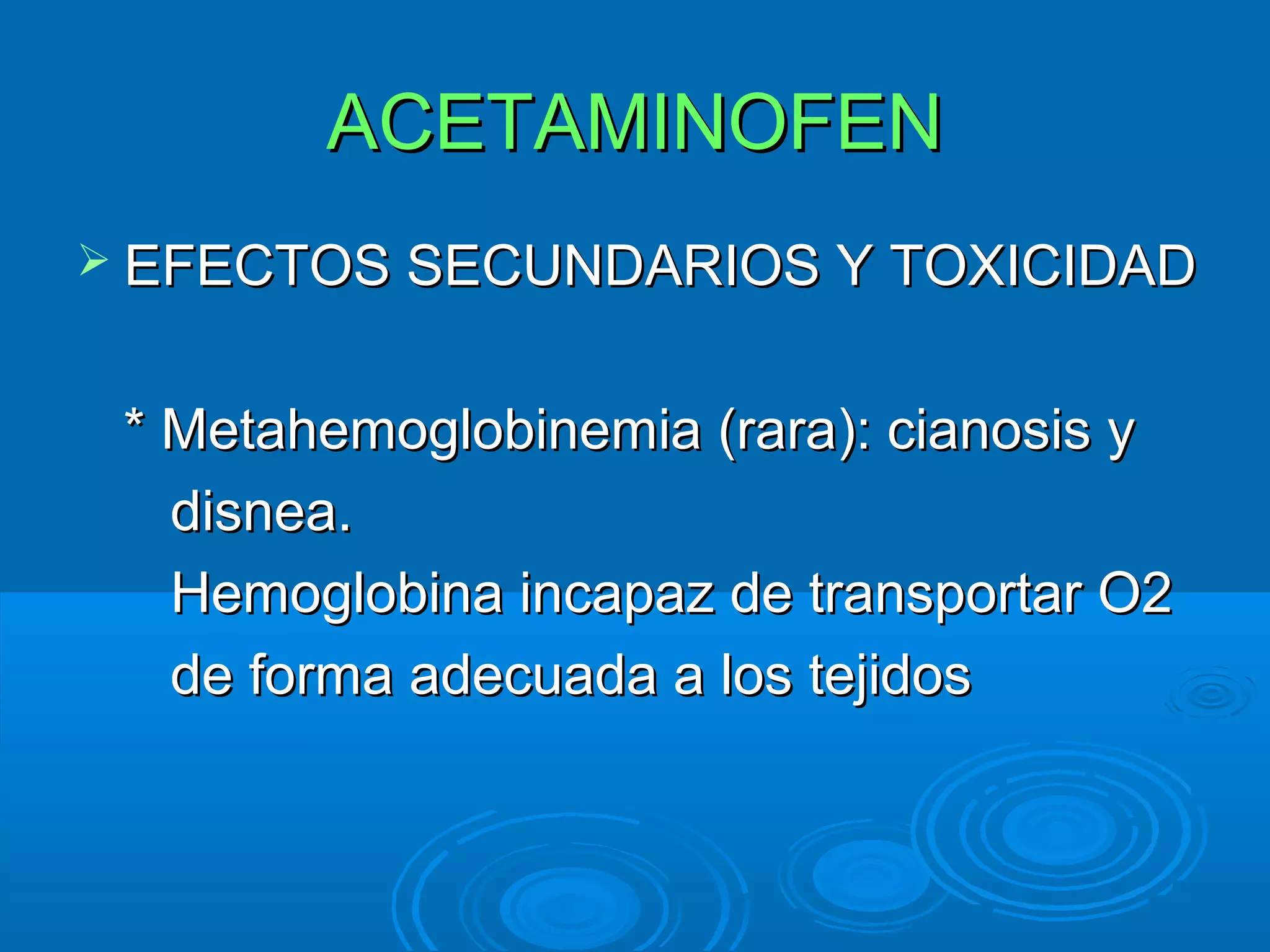 ACETAMINOFEN
 EFECTOS SECUNDARIOS Y TOXICIDAD


 * Metahemoglobinemia (rara): cianosis y
   disnea.
   Hemoglobina incapaz de transportar O2
   de forma adecuada a los tejidos
 