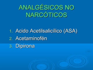 ANALGÉSICOS NO
       NARCÓTICOS

1. Acido Acetilsalicílico (ASA)
2. Acetaminofén
3. Dipirona
 