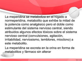 La meperidina se metaboliza en el hígado a
normeperidina, metabolito que exhibe la mitad de
la potencia como analgésico pe...