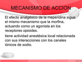 MECANISMO DE ACCION
El efecto analgésico de la meperidina sigue
el mismo mecanismo que la morfina,
actuando como un agonis...
