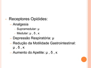 •   Receptores Opióides:
    –   Analgesia
        •   Supramedular: μ
        •   Medular: μ , δ , κ
    – Depressão Respiratória: μ
    – Redução da Motilidade Gastrointestinal:
      μ,δ,κ
    – Aumento do Apetite: μ , δ , κ
 