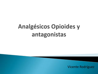 Analgésicos Opioides y antagonistas Vicente Rodríguez 
