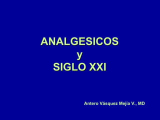 ANALGESICOS y SIGLO XXI Antero Vásquez Mejía V., MD 