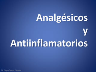 Analgésicos
y
Antiinflamatorios
Dr. Hugo Cabrera Guzmán
 