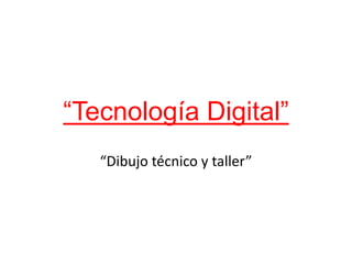 “Tecnología Digital”
“Dibujo técnico y taller”
 