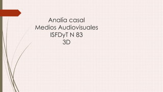 Analía casal 
Medios Audiovisuales 
ISFDyT N 83 
3D 
 