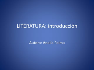 LITERATURA: introducción
Autora: Analía Palma
 