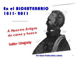 En el BICENTENARIO 1811- 2011   A Nuestro Artigas  de carne y hueso Salto- Uruguay  Por Mario Perillo-artista salteño 