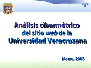 Análisis cibermétricoAnálisis cibermétrico
del sitiodel sitio webweb de lade la
Universidad VeracruzanaUniversidad Veracruzana
Marzo, 2008Marzo, 2008
 
