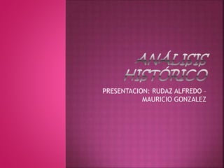 PRESENTACION: RUDAZ ALFREDO – 
MAURICIO GONZALEZ 
 
