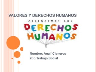 VALORES Y DERECHOS HUMANOS




        Nombre: Analí Cisneros
        2do Trabajo Social
 