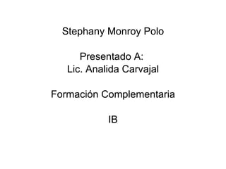 Stephany Monroy Polo Presentado A:  Lic. Analida Carvajal Formación Complementaria IB 