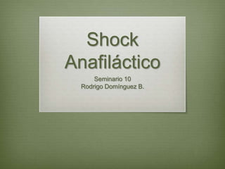 Shock
Anafiláctico
Seminario 10
Rodrigo Domínguez B.
 