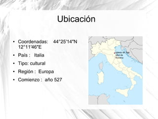 Ubicación
● Coordenadas: 44°25′14″N
12°11′46″E
● País : Italia
● Tipo: cultural
● Región : Europa
● Comienzo : año 527
 