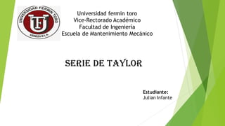 Universidad fermin toro
Vice-Rectorado Académico
Facultad de Ingeniería
Escuela de Mantenimiento Mecánico
Serie de Taylor
Estudiante:
Julian Infante
 