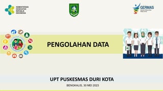 UPT PUSKESMAS DURI KOTA
PENGOLAHAN DATA
BENGKALIS, 30 MEI 2023
 