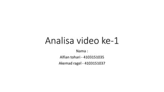 Analisa video ke-1
Nama :
Alfian tohari - 4103151035
Akemad ragel - 4103151037
 