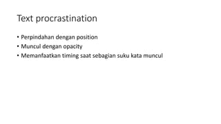 Text procrastination
• Perpindahan dengan position
• Muncul dengan opacity
• Memanfaatkan timing saat sebagian suku kata muncul
 