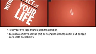 • Text your live juga muncul dengan position
• Lalu pda akhirnya semua text di hilangkan dengan zoom out dengan
cara scale diubeh ke 0
 